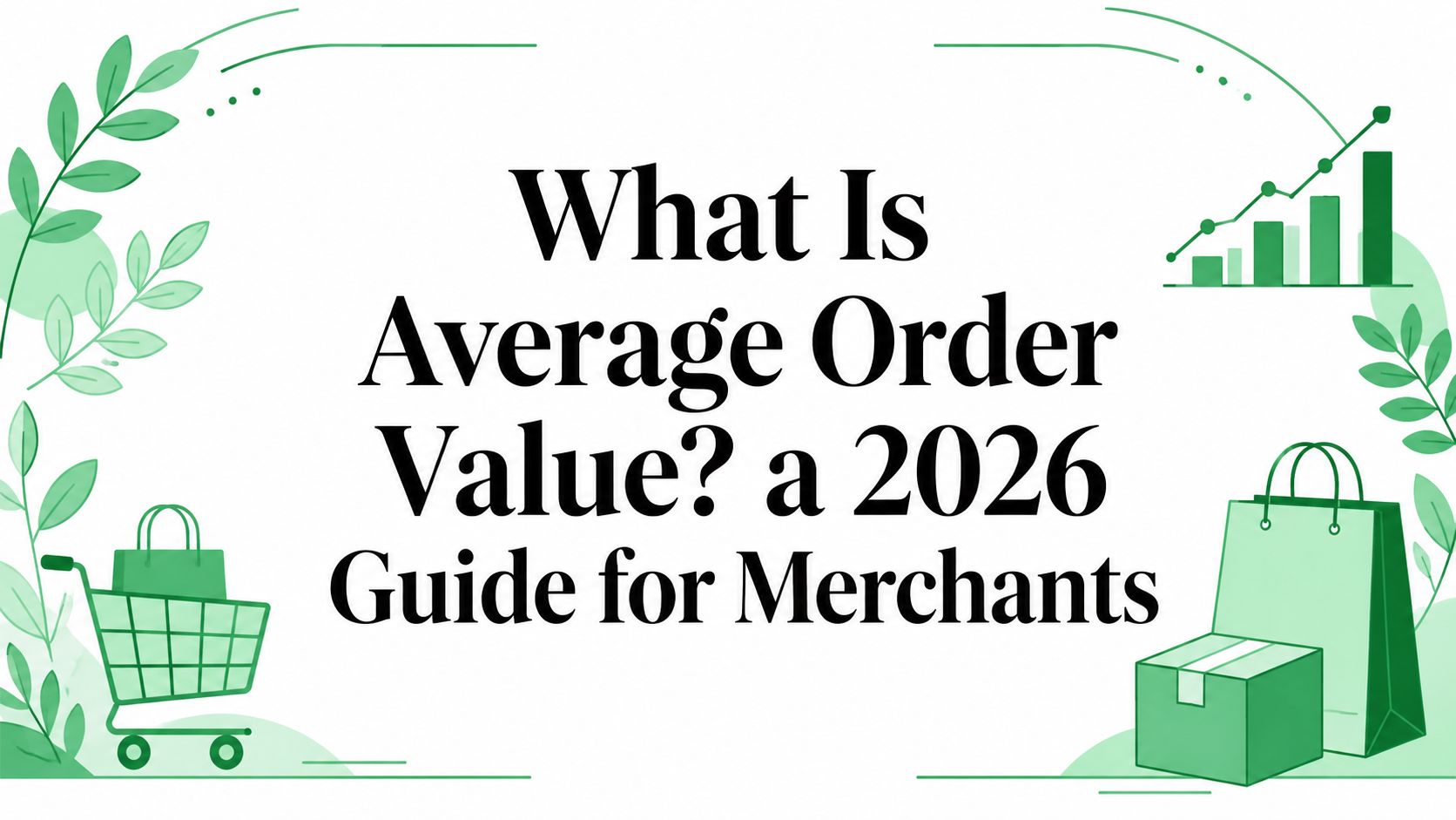 What Is Average Order Value? a 2026 Guide for Merchants